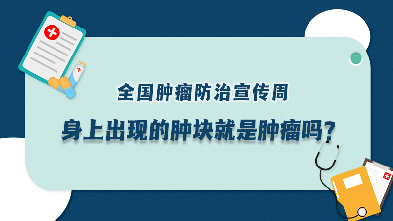 全國腫瘤防治宣傳周|身上出現(xiàn)的腫塊就是腫瘤嗎？